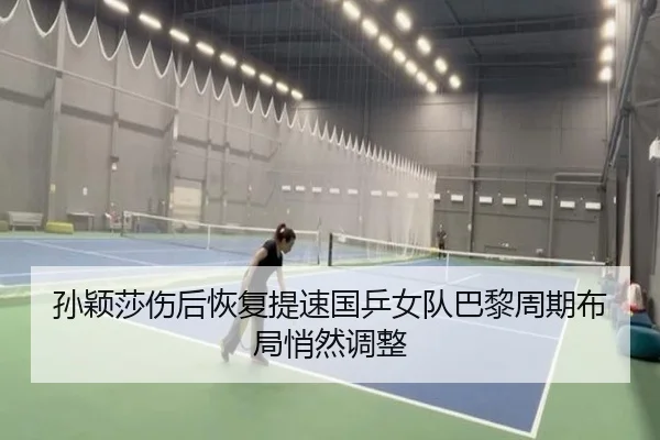 孙颖莎伤后恢复提速国乒女队巴黎周期布局悄然调整